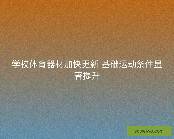 学校体育器材加快更新 基础运动条件显著提升