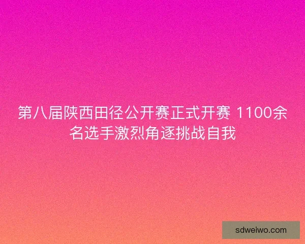 第八届陕西田径公开赛正式开赛 1100余名选手激烈角逐挑战自我